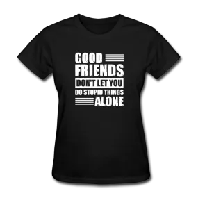 Good Friends Don't Let You Do Stupid Things Alone Women's Funny T-Shirt